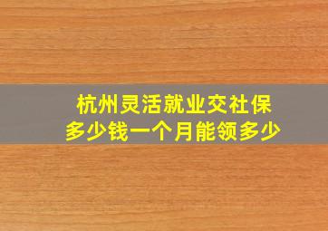 杭州灵活就业交社保多少钱一个月能领多少