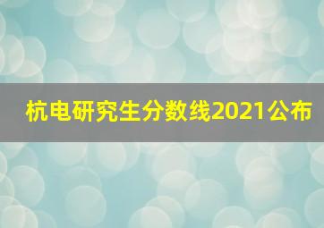 杭电研究生分数线2021公布