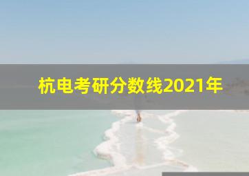 杭电考研分数线2021年