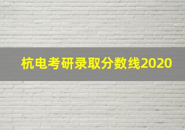 杭电考研录取分数线2020