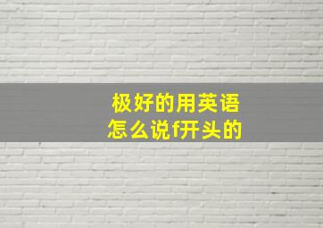 极好的用英语怎么说f开头的