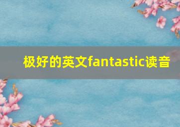 极好的英文fantastic读音