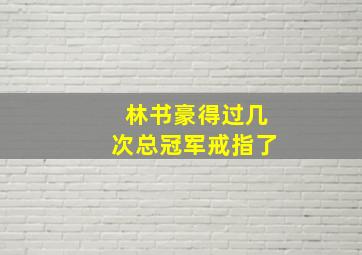 林书豪得过几次总冠军戒指了