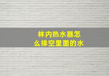 林内热水器怎么排空里面的水