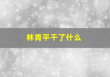 林青平干了什么