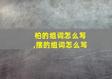 柏的组词怎么写,摆的组词怎么写