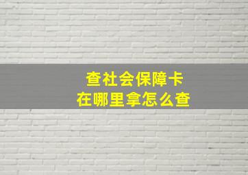 查社会保障卡在哪里拿怎么查