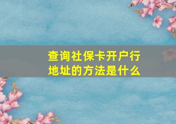 查询社保卡开户行地址的方法是什么