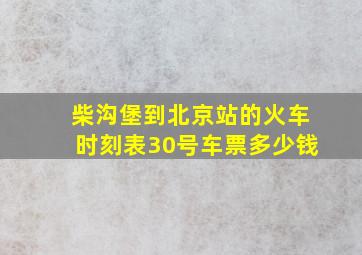 柴沟堡到北京站的火车时刻表30号车票多少钱