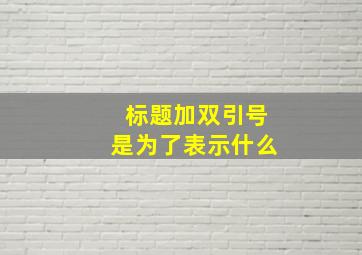 标题加双引号是为了表示什么