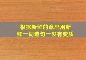 根据新鲜的意思用新鲜一词造句一没有变质