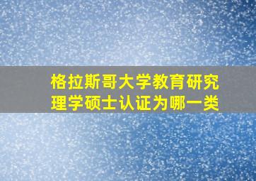 格拉斯哥大学教育研究理学硕士认证为哪一类