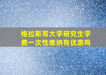 格拉斯哥大学研究生学费一次性缴纳有优惠吗