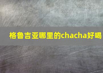 格鲁吉亚哪里的chacha好喝