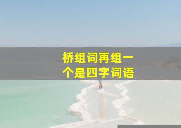 桥组词再组一个是四字词语