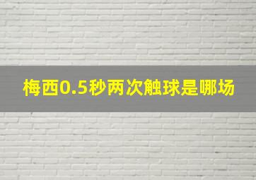 梅西0.5秒两次触球是哪场