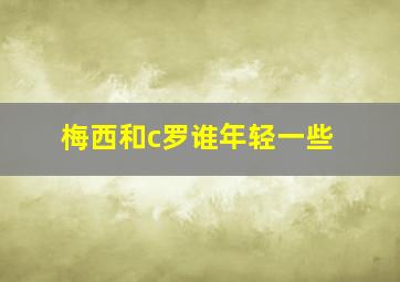 梅西和c罗谁年轻一些