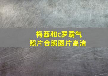 梅西和c罗霸气照片合照图片高清