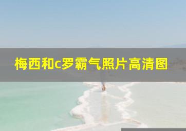 梅西和c罗霸气照片高清图