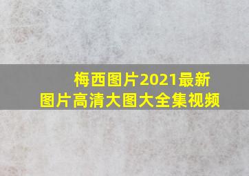 梅西图片2021最新图片高清大图大全集视频