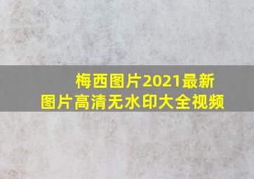 梅西图片2021最新图片高清无水印大全视频