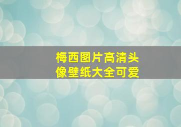 梅西图片高清头像壁纸大全可爱