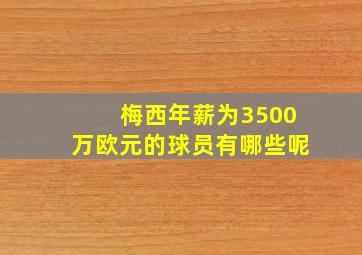 梅西年薪为3500万欧元的球员有哪些呢