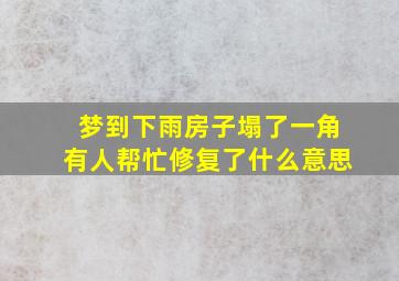 梦到下雨房子塌了一角有人帮忙修复了什么意思