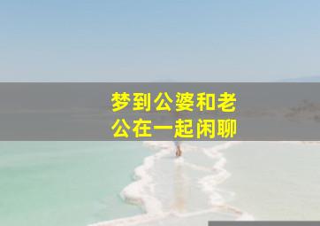 梦到公婆和老公在一起闲聊