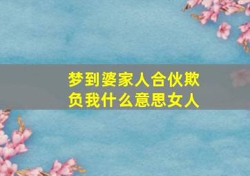 梦到婆家人合伙欺负我什么意思女人