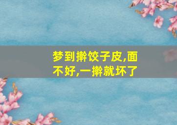 梦到擀饺子皮,面不好,一擀就坏了