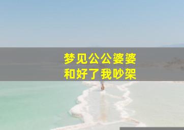 梦见公公婆婆和好了我吵架