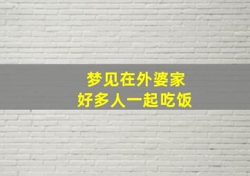 梦见在外婆家好多人一起吃饭