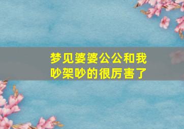 梦见婆婆公公和我吵架吵的很厉害了