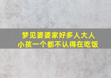 梦见婆婆家好多人大人小孩一个都不认得在吃饭