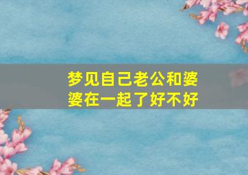 梦见自己老公和婆婆在一起了好不好