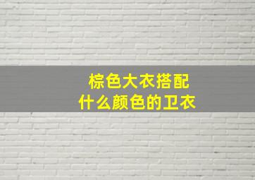 棕色大衣搭配什么颜色的卫衣