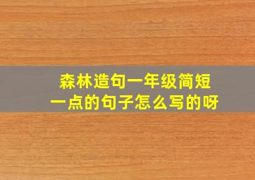 森林造句一年级简短一点的句子怎么写的呀