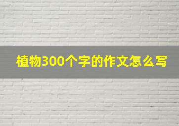 植物300个字的作文怎么写