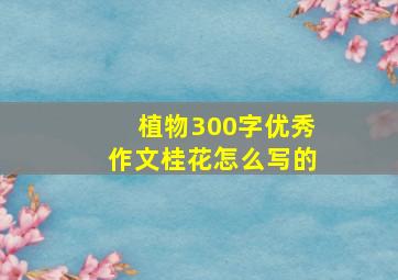 植物300字优秀作文桂花怎么写的