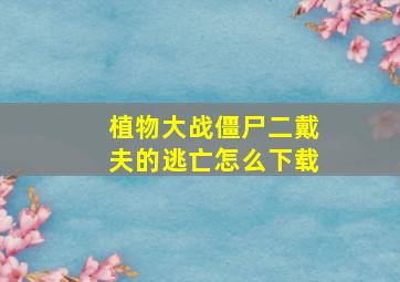 植物大战僵尸二戴夫的逃亡怎么下载