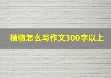 植物怎么写作文300字以上