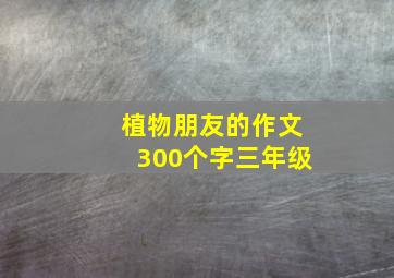 植物朋友的作文300个字三年级