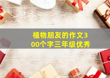 植物朋友的作文300个字三年级优秀