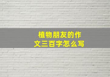 植物朋友的作文三百字怎么写