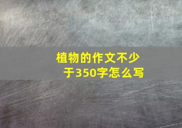 植物的作文不少于350字怎么写