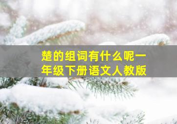 楚的组词有什么呢一年级下册语文人教版