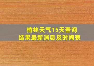 榆林天气15天查询结果最新消息及时间表