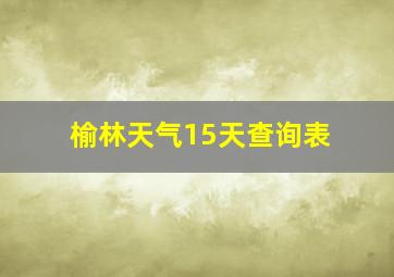 榆林天气15天查询表