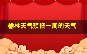 榆林天气预报一周的天气